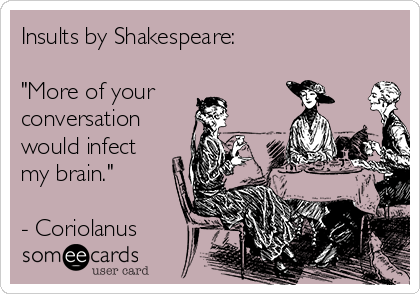 insults-by-shakespeare-more-of-your-conversation-would-infect-my-brain-coriolanus-023e6