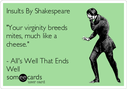 insults-by-shakespeare-your-virginity-breeds-mites-much-like-a-cheese-alls-well-that-ends-well-9c9f6